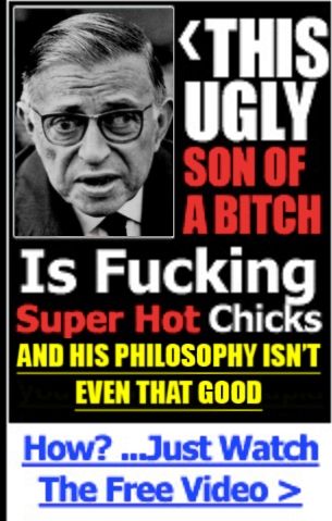 a picture of Sartre made to look like a bad online ad, stating "this ugly son of a bitch is fucking super hot chicks and his philosophy isn't even that good! How? ...Just watch the free video"