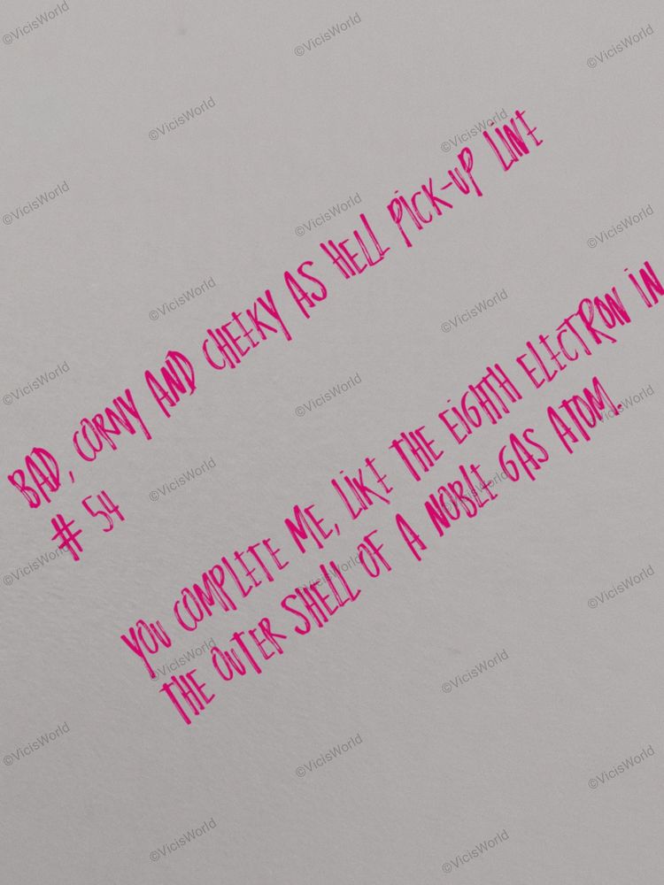 Bad, corny and cheeky as hell pick-up line # 54

You complete me, like the eighth electron in the outer shell of a noble gas atom.
