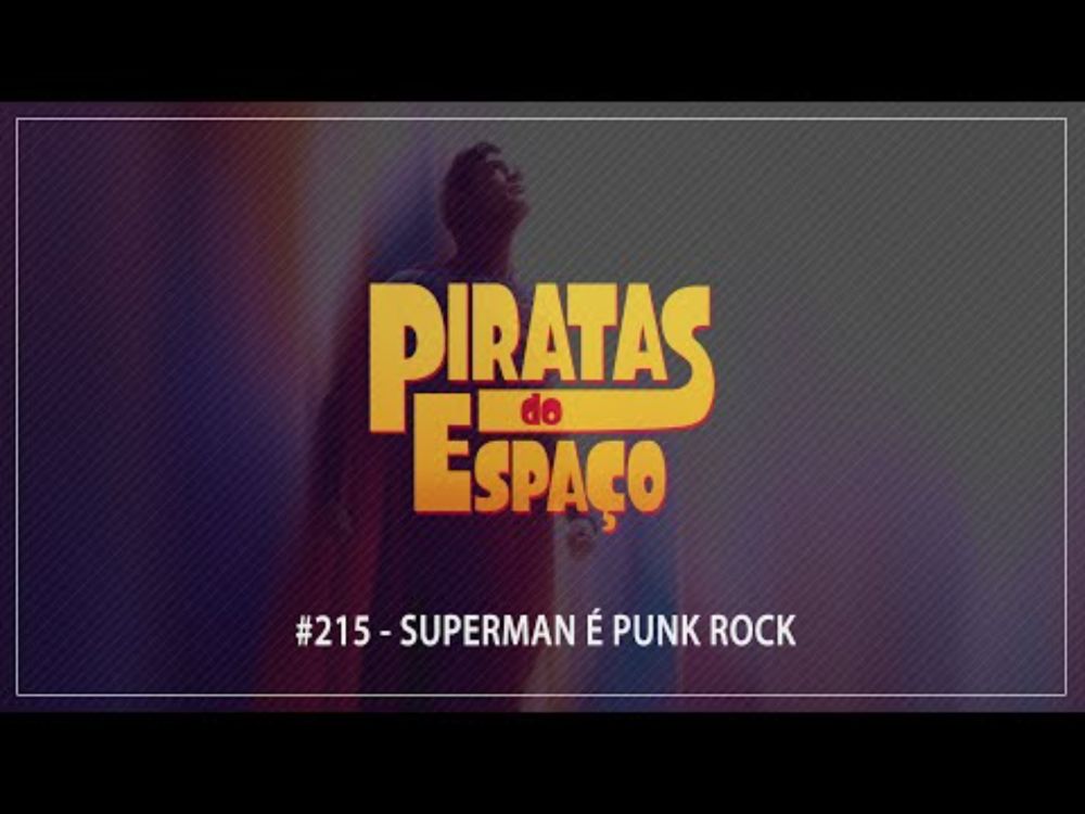 #215 - Superman É Punk Rock | Piratas do Espaço