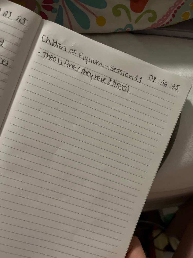 A photo of a lined notebook reading: 
08/06/25
Children of Elysium - Session 11

- Theo is fine (they have 8 stress)