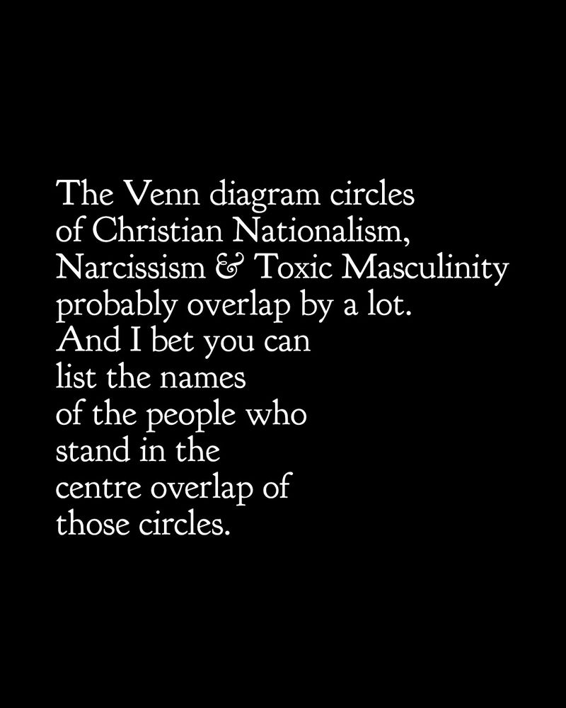 The Venn diagram circles of Christian Nationalism, Narcissism & Toxic Masculinity probably overlap by a lot. And I bet you can list the names of the people who stand in the centre overlap of those circles.
