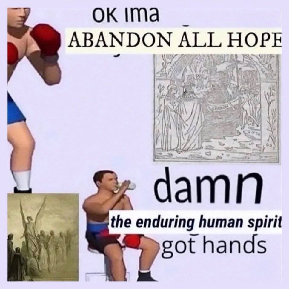 The "oka ima fight x... damn x got hands" meme with the text:

"oka ima abandon all hope... damn, the enduring human spirit got hands"