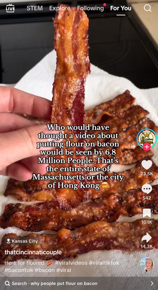 A picture of a crispy sheet of bacon and the caption: “Who would have thought putting flour on bacon would be seen by 6.8 million people. That’s the entire state of Massachusetts or the city of Hong Kong.” 