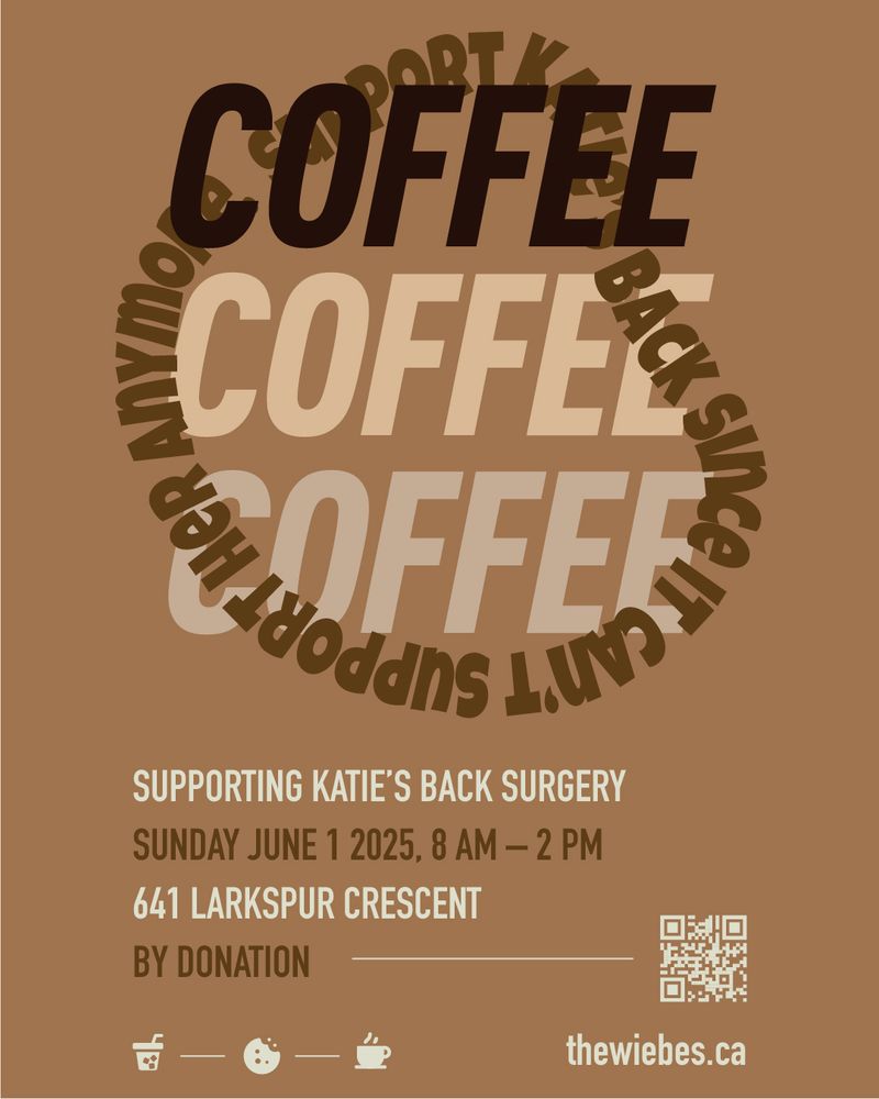 poster with the words "Coffee Coffee Coffee" surrounded by "Support Katie's back since it can't support her anymore". 

the other text says:
SUPPORTING KATIE'S BACK SURGERY
SUNDAY JUNE 1 2025, 8 AM - 2 PM
641 LARKSPUR CRESCENT
BY DONATION

with a link to the url thewiebes.ca