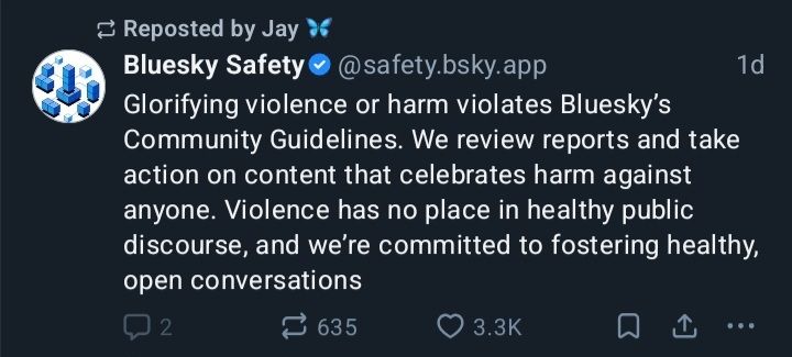 A deeply cynical post from the Bluesky Safety account: Glorifying violence or harm violates Bluesky's Community Guidelines. We review reports and take action on content that celebrates harm against anyone. Violence has no place in healthy public discourse, and we're committed to fostering healthy, open conversations.
Many active hate accounts still exist on the platform.