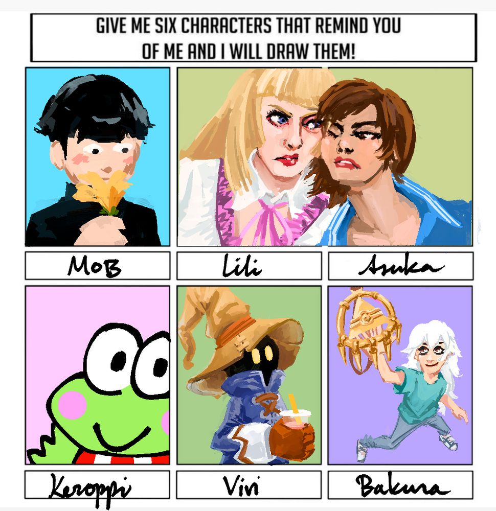 Give me six characters that remind you of me and I will draw them:
1. Mob from Mob Psycho 100 sniffing a flower. 2 and 3. Lili and Asuka from Tekken standing cheek-to-cheek angrily. 4. Keroppi waving hello. 5. Vivi from Final Fantasy 9 gazing out and holding bubble tea. 6. Ryou Bakura from Yugioh holding up the Millenium Ring like Link getting an item