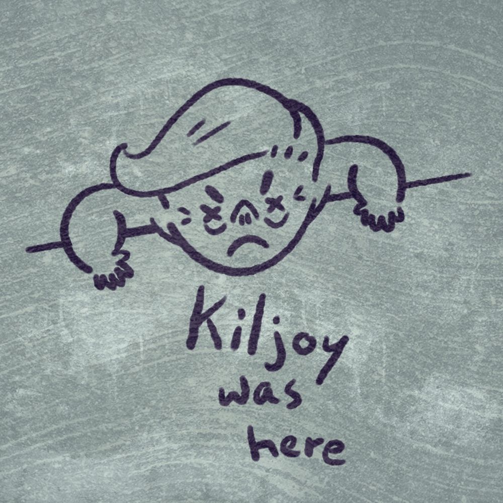 “Kiljoy was here” a combo of killjoy and Kilroy (the famous graffiti from ww2)

A fat, naked, baby hands simplistic Trump cartoon with dead x eyes, frowning angrily as it looks over a wall.