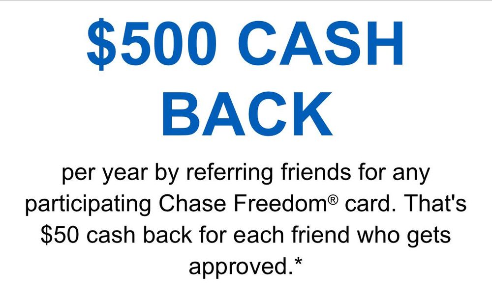 $500 CASH BACK per year by referring friends for any participating Chase Freedom® card. That's $50 cash back for each friend who gets approved.*
