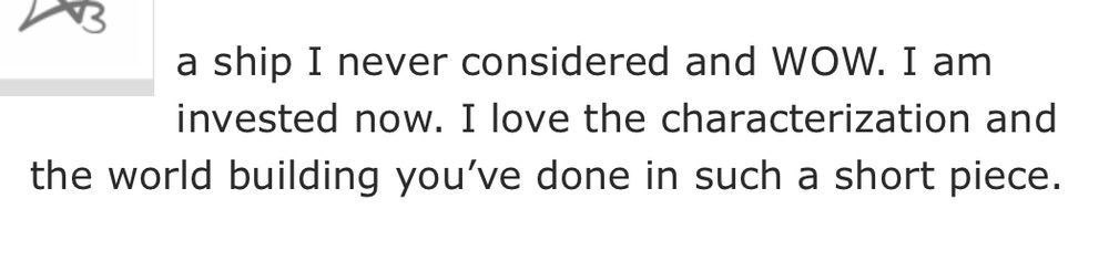 a screenshot of an AO3 comment left on bree's sabo/koby fic "meltdown on aisle 12" which reads:

a ship I never considered and WOW. I am invested now. I love the characterization and the world building you've done in such a short piece.