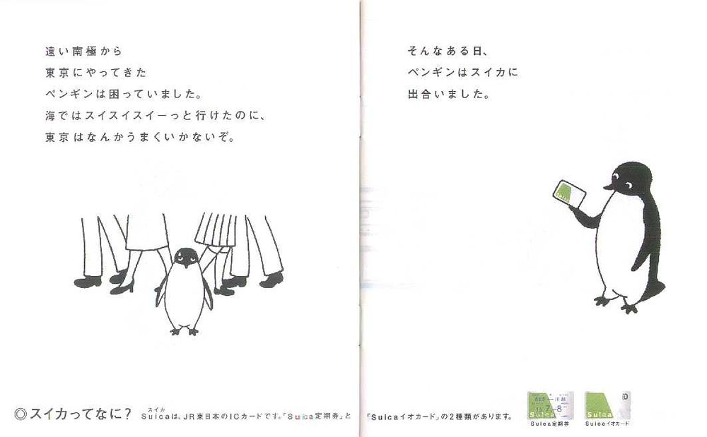 The penguin, who had come to Tokyo from the far-off south pole, was troubled.

Even though he was able to glide (like "suisuisui~") through the ocean, Tokyo wasn't going so well.

Then one day, the penguin met Suica.