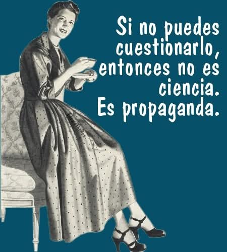 Si no puedes cuestionarlo, entonces no es ciencia. Es propaganda 