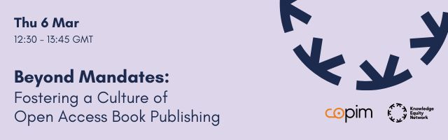 A banner image with a light purple background and dark blue text stating the date, time and title of the event: Thu 6 Mar, 12:30 - 13:45 GMT, Beyond Mandates: Fostering a Culture of Open Access Book Publishing. In the bottom right corner features the following logos: Copim (in black and orange) and Knowledge Equity Network (in black). A large dark blue KEN cog shows in the top right corner.