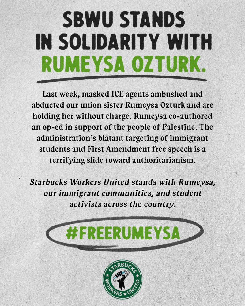 SBWU STANDS IN SOLIDARITY WITH RUMEYSA OZTURK. Last week, masked ICE agents ambushed and abducted our union sister Rumeysa Ozturk and are holding her without charge. Rumeysa co-authored an op-ed in support of the people of Palestine. The administration’s blatant targeting of immigrant students and First Amendment free speech is a terrifying slide toward authoritarianism.
