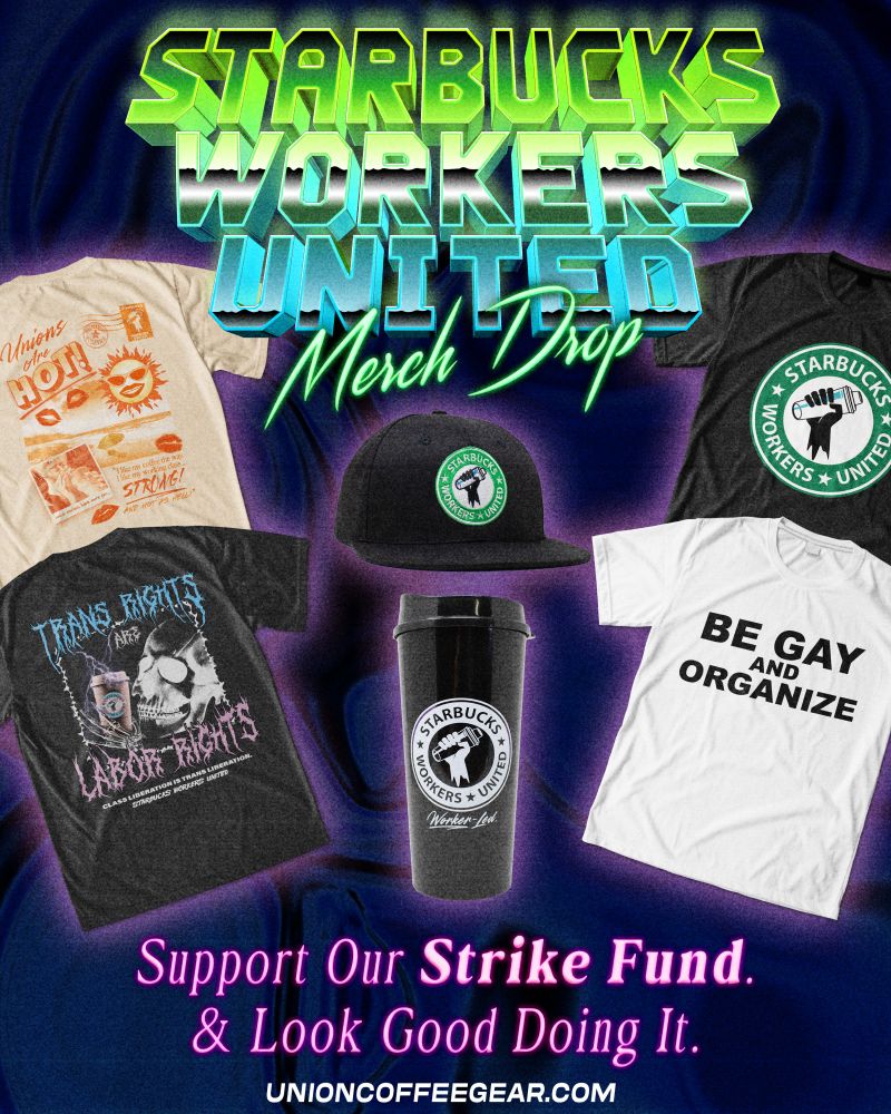 A collage of t-shirts with intricate designs, including the SBWU logo on one and "TRANS RIGHTS ARE LABOR RIGHTS" on another, and a snapback hat and cup. Text says "STARBUCKS WORKERS UNITED MERCH DROP - Support our strike fund. & look good doing it. unioncoffeegear.com"