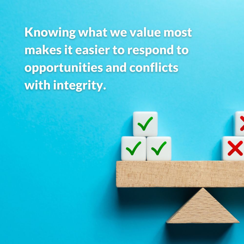 Knowing what we value most makes it easier to respond to opportunities and conflicts with integrity.