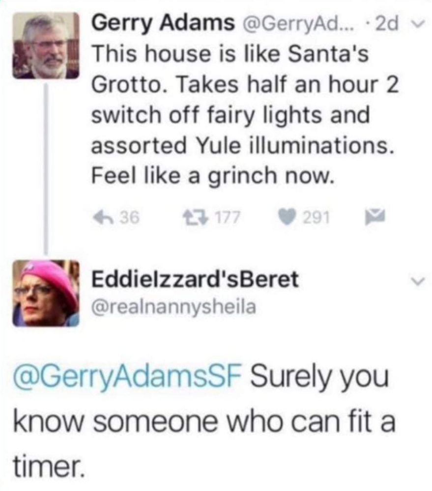 2016 tweet from IRA leader Gerry Adams: "This house is like Santa's Grotto. Takes half an hour 2 switch off fairy lights and assorted Yule illuminations. Feel like a grinch now." Response from @EddieIzzard'sBeret: "Surely you know someone who can fit a timer."