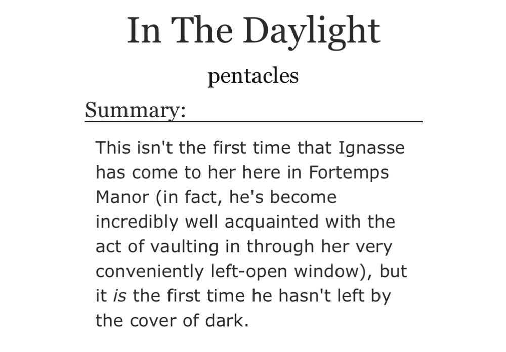 title: In The Daylight

author name: pentacles

summary: This isn't the first time that Ignasse has come to her here in Fortemps Manor (in fact, he's become incredibly well acquainted with the act of vaulting in through her very conveniently left-open window), but it is the first time he hasn't left by the cover of dark.