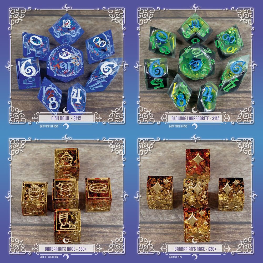 4 sets of dice are shown. Top Left are 8 geode dice that is meant to resemble fish bowls - the text reads "Fish Bowl - $115, Shiny Math Rocks". Top Right are 8 geode dice that resembles Labradorite gemstones - the text reads "Glowing Labradorite - $115, Shiny Math Rocks." Bottom Left are 5 d6 with iconography for critical hit locations (head, hands, chest, waist, feet) - the text reads "Barbarian's Rage - $30+, Crit Hit Locations". Bottom Right are 5 d6 with sparkles iconography, replacing standard d6 pips with the sparkles - the text reads "Barbarian's Rage - $30+, Sparkle Pips".