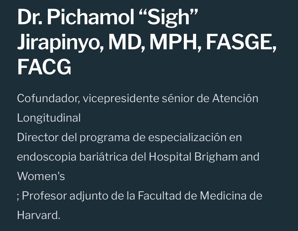 Dr. Pichamol "Sigh"
Jirapinyo, MD, MPH, FASGE,
FACG
Cofundador, vicepresidente sénior de Atención
Longitudinal
Director del programa de especialización en endoscopia bariátrica del Hospital Brigham and
Women's
; Profesor adjunto de la Facultad de Medicina de
Harvard.