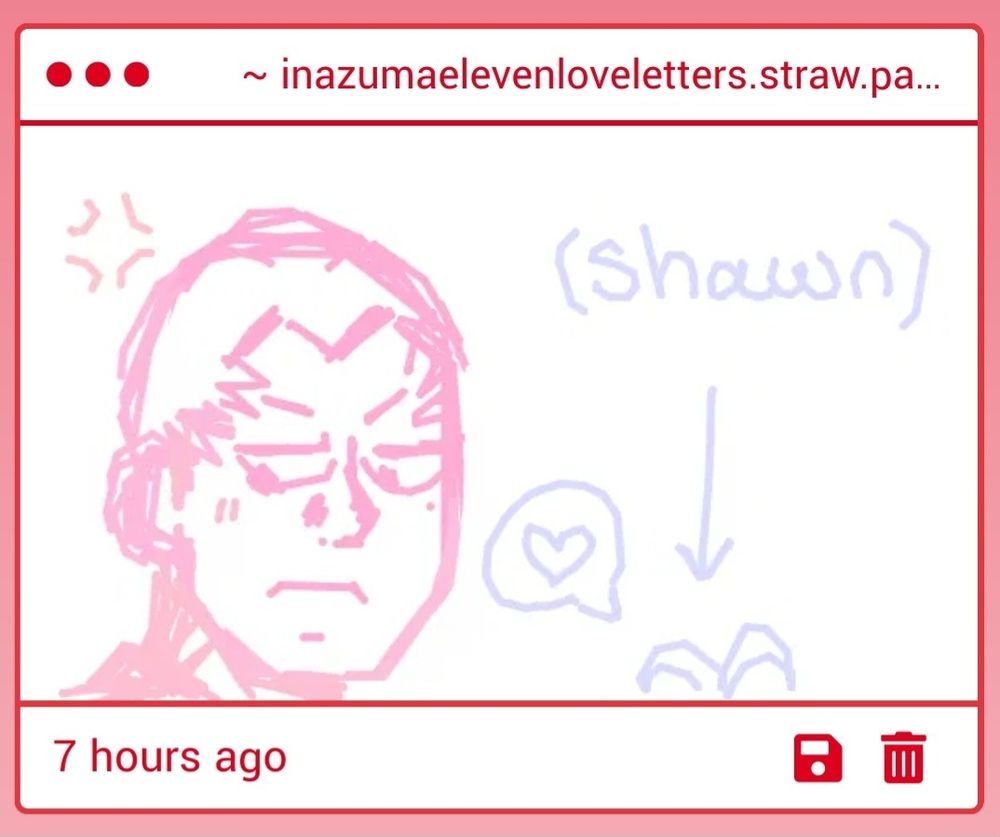 Screenshot of a strawpage drawing gimmick sent 7 hours ago. Illustrated are someoka (in pink) with his entire head in the page and fubuki (in purple) out of frame with only the top of his hair shown beside someoka to demonstrate the characters' differences in height. Someoka has a big vein pop symbol floating in the air near his side forehead and looking down on that same side (not at where fubuki was). He has a small blush. Fubuki, however, has a speech bubble with only a heart in it. Hovering above his head is also his name "(Shawn)" with an arrow pointing at the out of frame fubuki to indicate that top of the head is him

Tags:
#InazumaEleven #イナズマイレブン #イナイレ #吹雪士郎 #染岡竜吾
