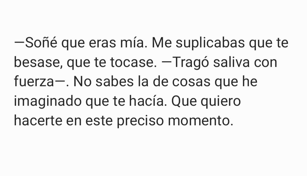 Fragmento del #ProyectoVasya escrito por mí. Se lee: —Soñé que eras mía. Me suplicabas que te besase, que te tocase. —Tragó saliva con fuerza—. No sabes la de cosas que he imaginado que te hacía. Que quiero hacerte en este preciso momento. 