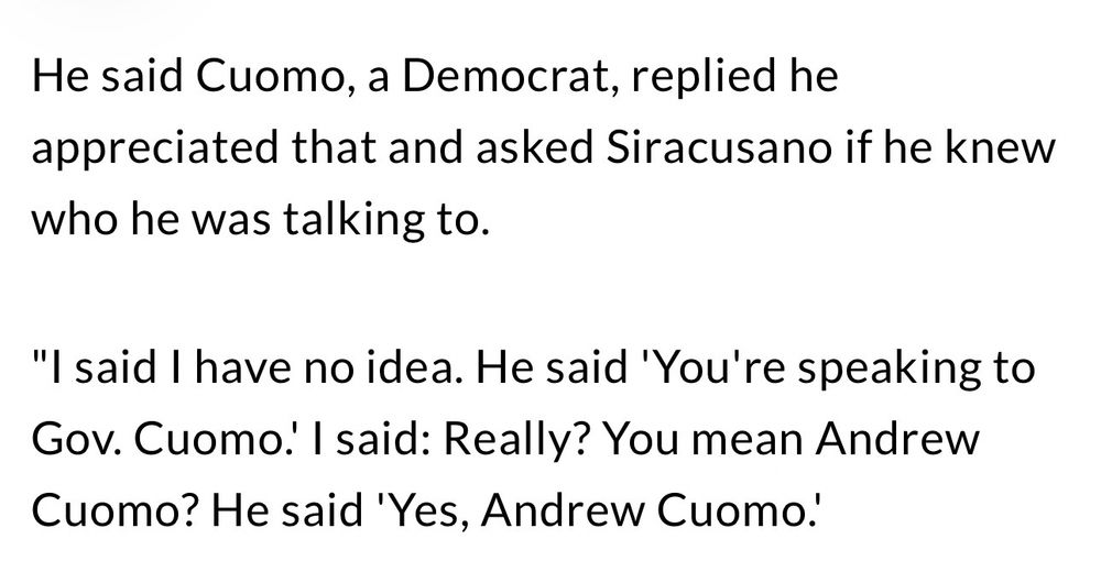 He said Cuomo, a Democrat, replied he appreciated that and asked Siracusano if he knew who he was talking to.

"I said I have no idea. He said 'You're speaking to Gov. Cuomo! I said: Really? You mean Andrew Cuomo? He said 'Yes, Andrew Cuomo.’
