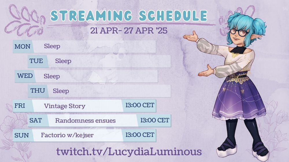 Picture of a Streaming schedule with a little Lucy to the right trying to showcase it all. the schedule is as followed.

21 APR - 27 APR '25

MON - Sleep
TUE - Sleep
WED - Sleep
THU - Sleep
FRI - Vintage Story - 13.00 CET
SAT - Randomness ensues  - 13.00 CET
SUN - Factorio w/kejser  - 13.00 CET

Link to twitch at the bottom of the picture which you can find in bio.