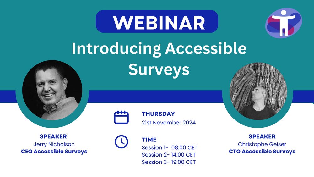 Image description:  Webinar entitled ‘Introducing Accessible Surveys’.  Photos of the two speakers, Jerry Nicholson, CEO of Accessible Surveys and Christophe Geiser, CTO of Accessible Surveys.  The webinar date for session Thursday 21st Nov and there are 3 sessions (08:00 CET, 14:00 CET and 19:00 CET)
