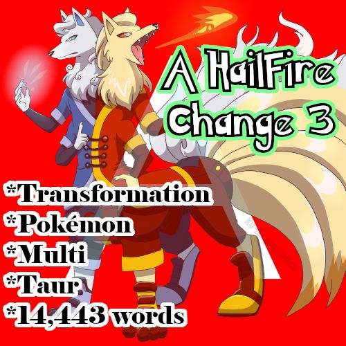 A HailFire Change 3: The Show Must Go On

Contains:
Transformation
Pokémon
Multi
Taur
Kitsune
Puns

Word count: 14,443