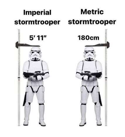 Star Wars meme. 1 frame. Two stormtroopers each with a measure beside them measuring their height. Trooper on left: “Imperial stormtroopers 5’11””. Trooper on right: “metric stormtroopers: 180 cm”. 

Meme Guerre des Étoiles. 1 cadre. 2 soldat d’assaut. Chaque est accompagné d’un mesure de taille. Celle à gauche: <<Soldat d’assault imperial: 5’11”>> Celle à droite: <<Soldat d’assault metric: 180cm>>. 