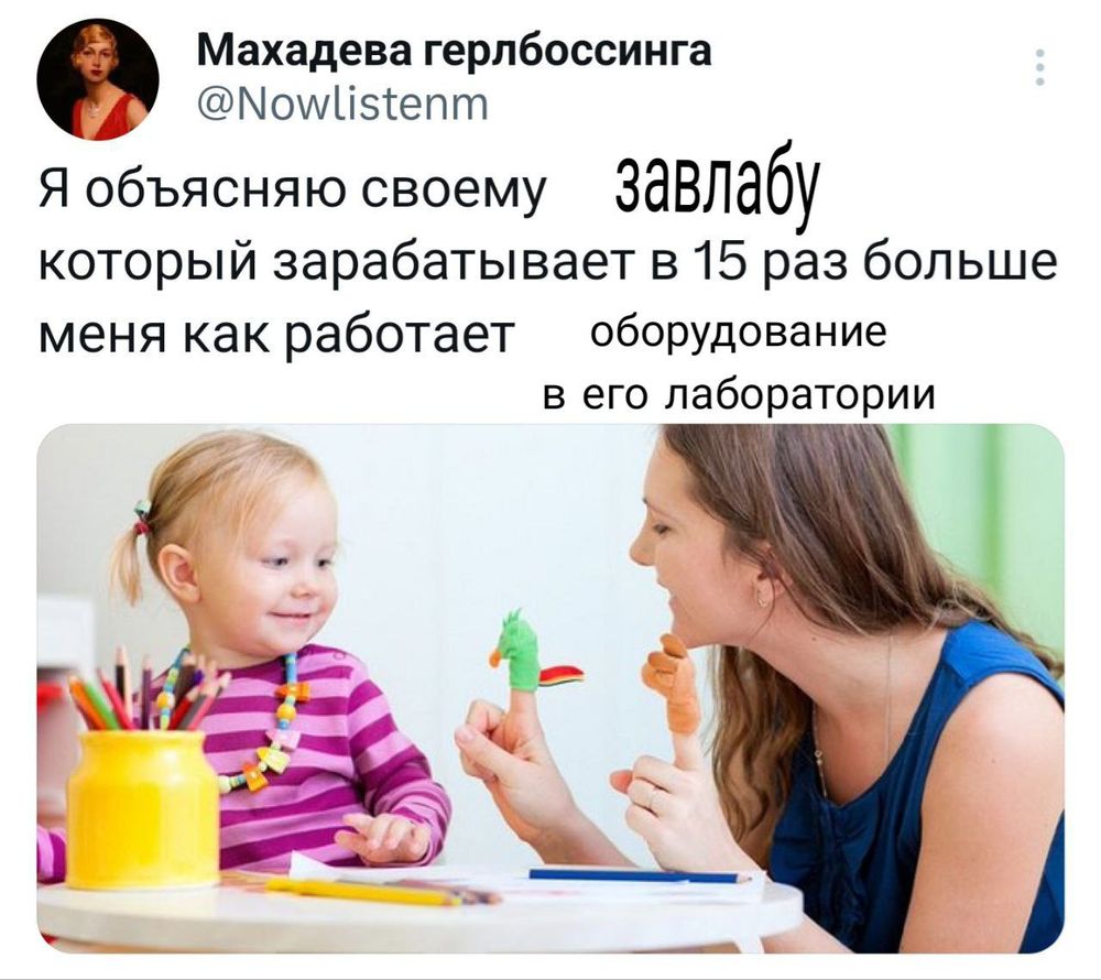 Переделка твита пользователя Махадеева герлбоссинга. Фотография: женщина и девочка трёх лет сидят за столом. На столе блокнот, синий и жёлтый карандаши и жёлтая карандашница. Надпись: я объясняю своему завлабу, который зарабатывает в 15 раз больше меня, как работает оборудование в его лаборатории