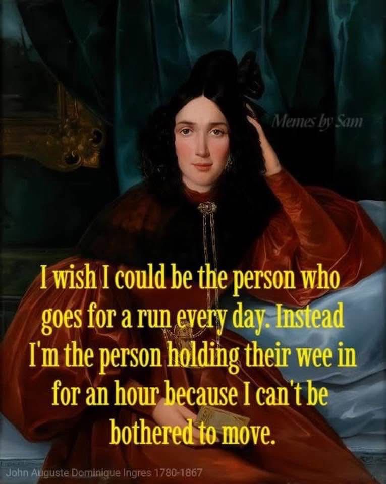 I wish I could be the person who goes for a run every day. Instead I'm the person holding their wee in for an hour because I can't be bothered to move.