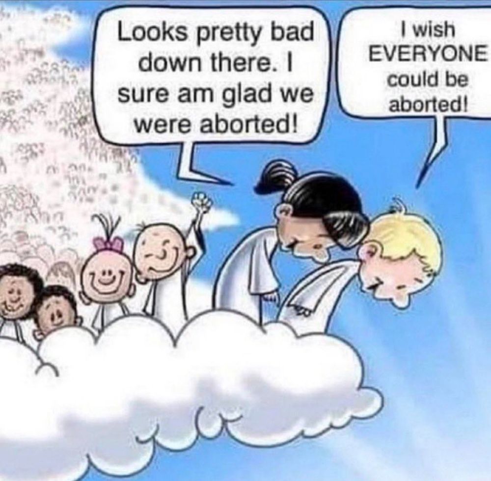 a drawing of two children standing on a cloud wearing white robes and looking down. one is saying "looks pretty bad down there. i sure am glad we were aborted!" the other is saying "I wish EVERYONE could be aborted!" behind the children is a large crowd of other children in white robes. the ones closest to the viewer are smiling
