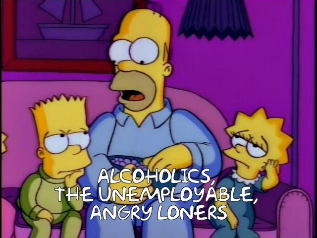 Homer Simpson saying, "alcoholics, the unemployable, angry loners."