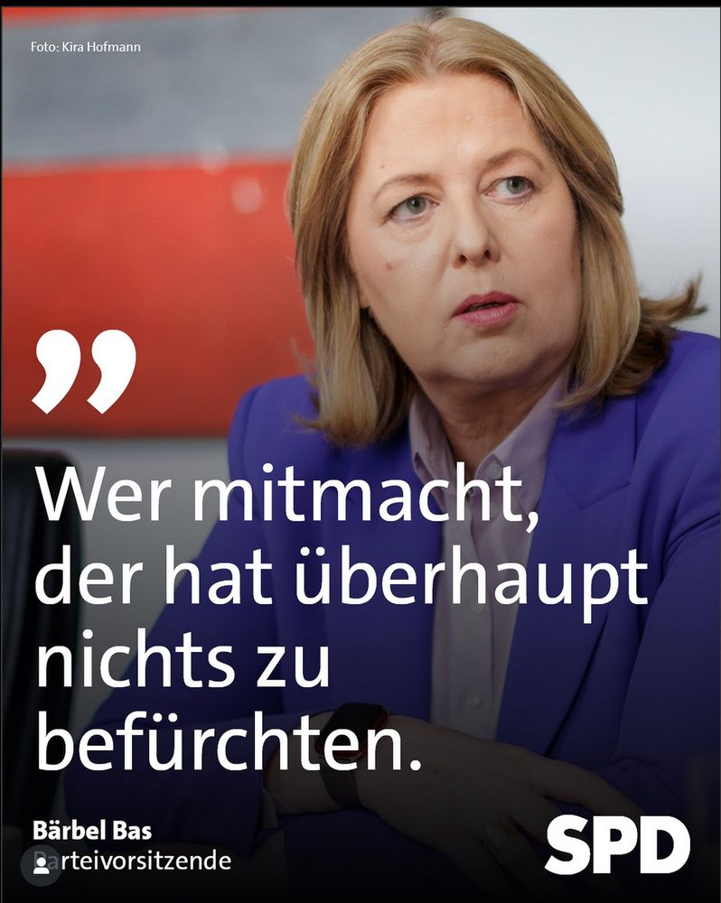 Alt-Text: Eine Frau mit schulterlangem blonden Haar sitzt in einem lila Blazer vor einem unscharfen Hintergrund und blickt leicht zur Seite. Über dem Bild steht in großen weißen Buchstaben das Zitat: „Wer mitmacht, der hat überhaupt nichts zu befürchten.“ Unten im Bild sind der Name „Bärbel Bas“, die Bezeichnung „Parteivorsitzende“ und das SPD-Logo zu sehen.
