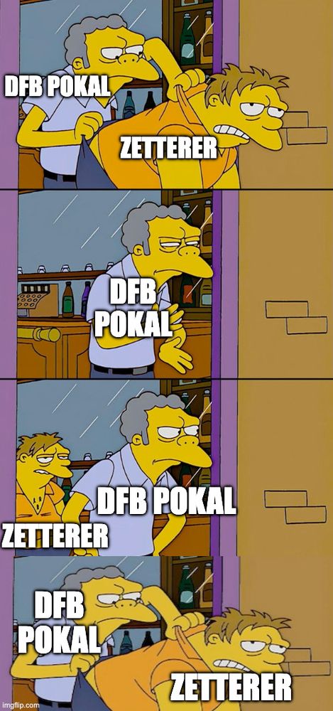 Das Meme zeigt eine Szene aus The Simpsons, in der Moe Szyslak Barney Gumble aus seiner Bar wirft – nur damit Barney direkt wieder hinter ihm steht.

Alt-Text-Beschreibung:
Vier-Bilder-Meme aus The Simpsons: Moe (beschriftet mit „DFB Pokal“) wirft Barney (beschriftet mit „Zetterer“) aus der Bar. In der nächsten Szene steht „DFB Pokal“ allein da, dann erscheint „Zetterer“ plötzlich wieder hinter ihm. Im letzten Bild wirft Moe („DFB Pokal“) Barney („Zetterer“) erneut hinaus.