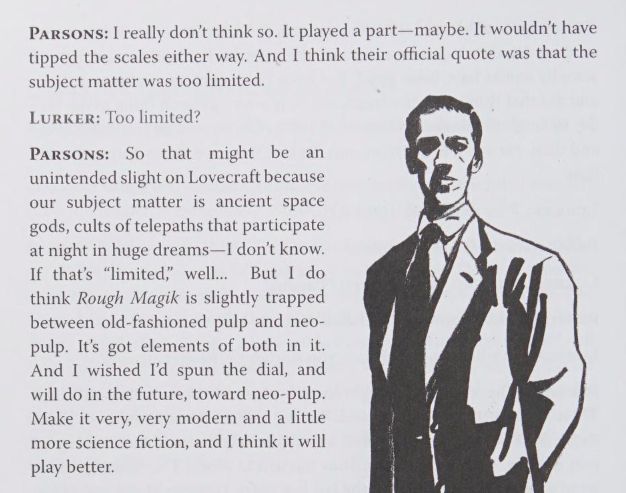 Excerpt from interview with screenwriter Stephen Parsons from the book The Lurker in the Lobby:

PARSONS: I really don't think so. It played a part—maybe. It wouldn't have tipped the scales either way. And I think their official quote was that the subject matter was too limited.

LURKER: Too limited?

PARSONS: So that might be an unintended slight on Lovecraft because our subject matter is ancient space gods, cults of telepaths that participate at night in huge dreams—I don't know. If that's "limited," well.. But I do think Rough Magik is slightly trapped between old-fashioned pulp and neo-pulp. It's got elements of both in it. And I wished I'd spun the dial, and will do in the future, toward neo-pulp. Make it very, very modern and a little more science fiction, and I think it will play better.