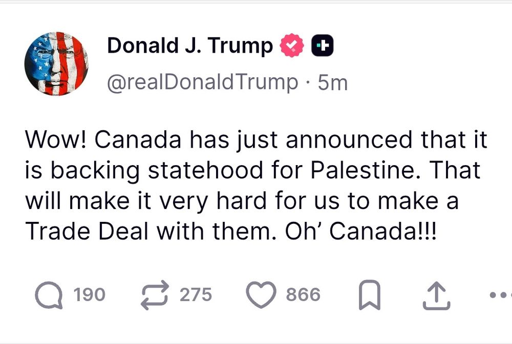 Trump tweet upset that Canada is recognizing Palestine saying it will make it “harder” to make a deal. Sure grandpa. 