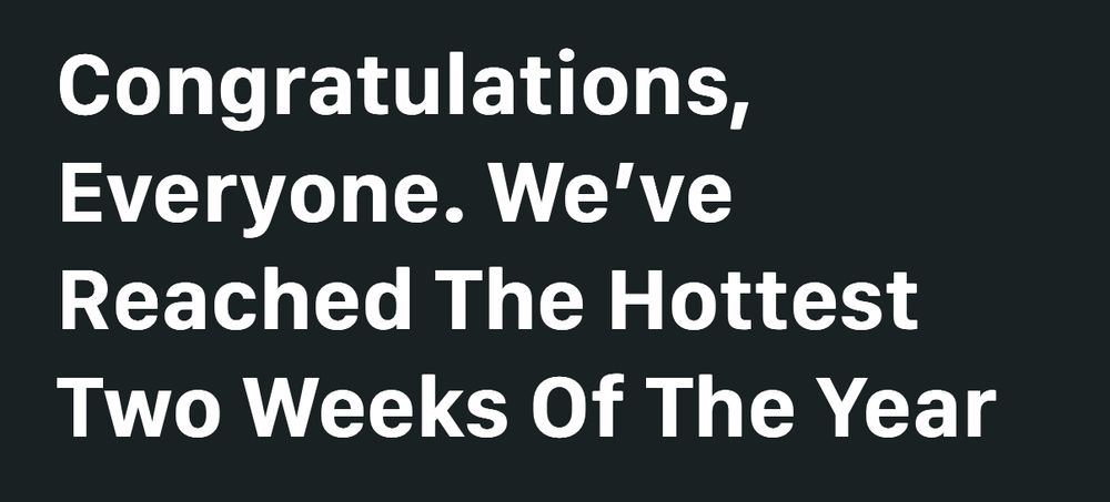 Congratulations, Everyone. We've Reached The Hottest Two Weeks Of The Year