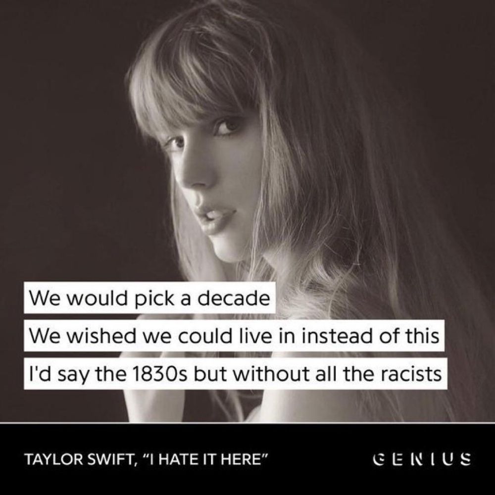 taylor swift lyrics for "i hate it here" that say:
We would pick a decade
We wished we could live in instead of this
I'd say the 1830s but without all the racists