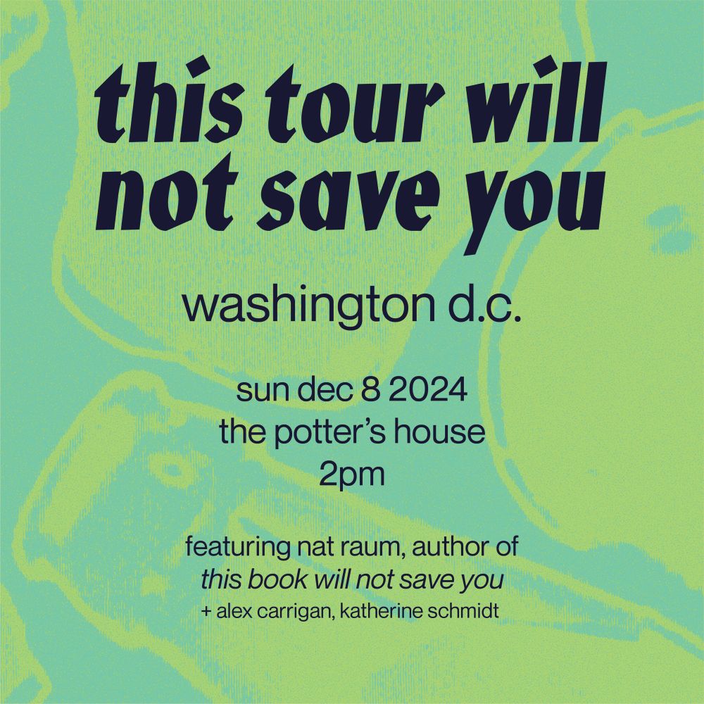 Poster: this tour will not save you. Washington dc, sunday dec 8 2024, the potter’s house, 2 pm, featuring nat raum, author of this book will not save you + alex carrigan, katherine schmidt