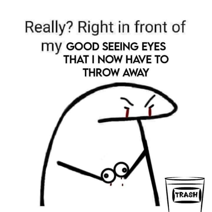 Cartoon of a being holding a pair of eyeballs and the caption, "Really? Right in front of my good seeing eyes that I now have to throw away"