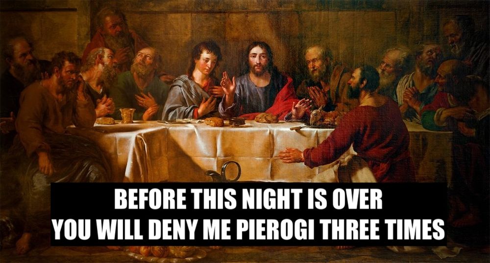 A painting of the Last Supper, showing Jesus at a table surrounded by his disciples, captioned:

BEFORE THIS NIGHT IS OVER
YOU WILL DENY ME PIEROGI THREE TIMES