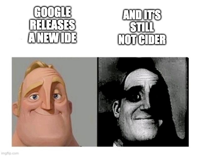 The "Good-Bad" meme showing two images of Pixar's "Mr. Incredible" character:

on the left, Mr. Incredible shown in soft light with a goofy smile, captioned "GOOGLE RELEASES A NEW IDE"

on the right, a dingy black-and-white image of Mr. Incredible in shadows,  grimacing, captioned "AND IT'S STILL NOT CIDER"