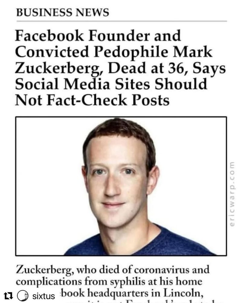 Das Bild ist wie ein Zeitungsartikel aufgebaut. Es Zeigt Mark Zuckerburg und berichtet von seinem Tot mit 36. Direkt im Anschluss folgt seine Aussage, dass auf Social Media keine Fakten-Checks bei Posts gemacht werden sollten. Darunter steht Zuckerberg sei an Corona und Komplikationen einer Syphilis Erkrankung gestorben.   