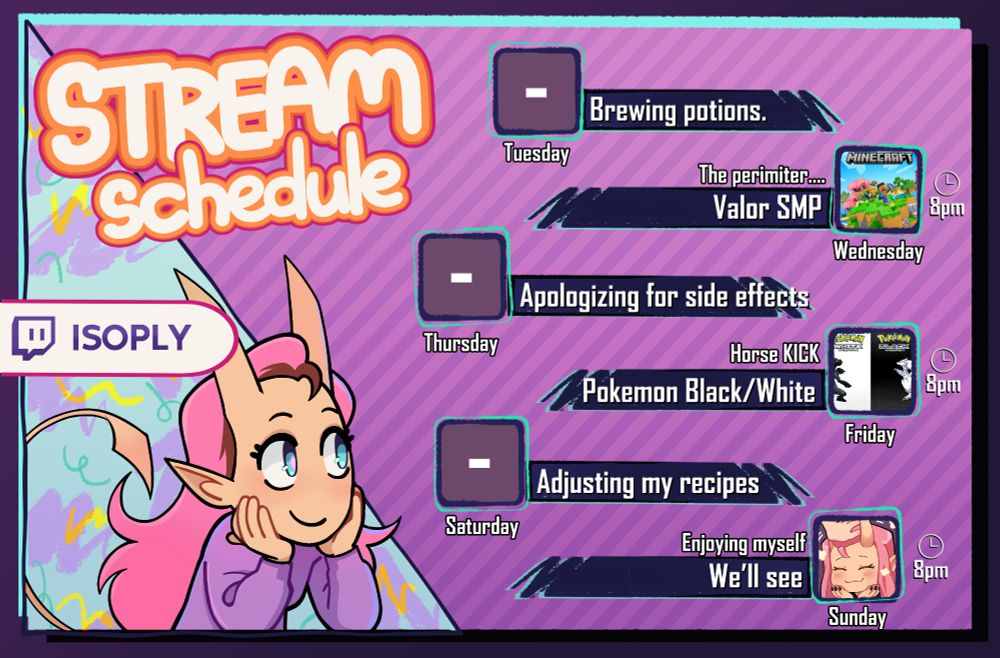 My stream schedule:
A picture of my stream schedule:
Wednesday: Valor SMP (The perimiter...) 8 pm cest
Friday:  Pokemon Black/White (Horse KICK) 8 pm cest
Sunday: We'll see (Enjoying myself) 8 pm cest