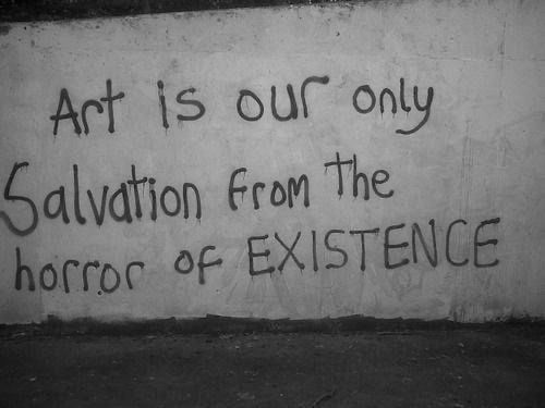 Art is our only salvation from the horror of existence
