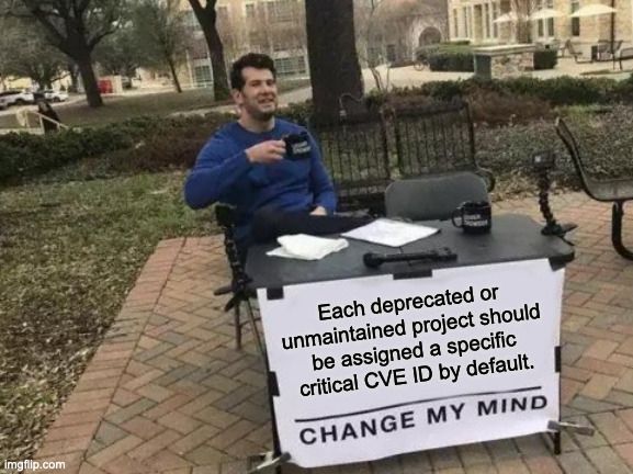 Each deprecated or unmaintained project should be assigned a specific critical CVE ID by default. Change my mind.