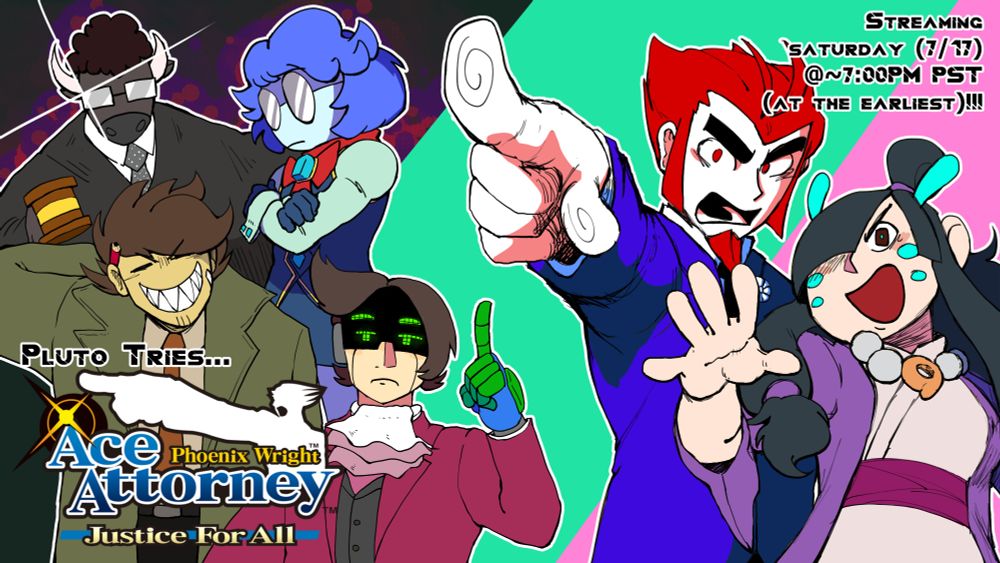 A stream thumbnail. It features the personas of most of the group (not yet including Trianull and Karakato).
My sona is dressed as Maya Fey, with blue antennae and cheek marks while wearing a purple garnment. AlmKornKid's sona is dressed as Phoenix Wright, with a blue suit and spiky red hair. He is pointing at the viewer. Model CHP-3Y is dressed as Miles Edgeworth, with a red suit and a frilled hankerchief sticking out from the collar, blue and green robotic hands, and an upper face that is a black and green LED screen. ImaginationBolt's sona is dressed as Gumshoe, with a fanged toothy grin, green trench coat, and a dress shirt, slacks, and tie. SchAlternate's sona is dressed as Franziska von Karma, with blue hair, round glasses, and a white and blue outfit with red accents. His arms are crossed. Tapperdraw's sona is a bull with glasses dressed as the judge.