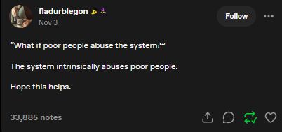 ( ID: “What if poor people abuse the system?”

The system intrinsically abuses poor people. 

Hope this helps.  ) 